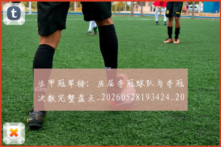 法甲冠军榜:历届夺冠球队与夺冠次数完整盘点_20260528193424_20260707153158_20260801171537