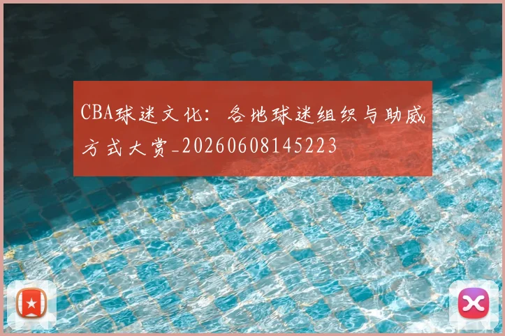 CBA球迷文化：各地球迷组织与助威方式大赏_20260608145223