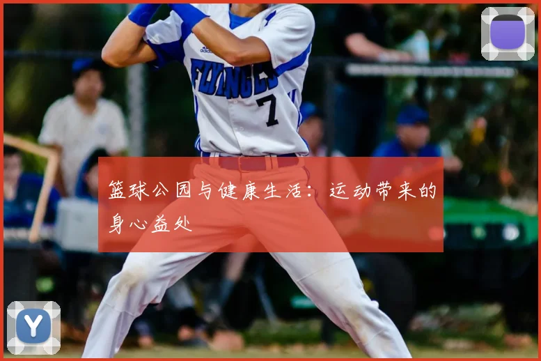 篮球公园与健康生活：运动带来的身心益处