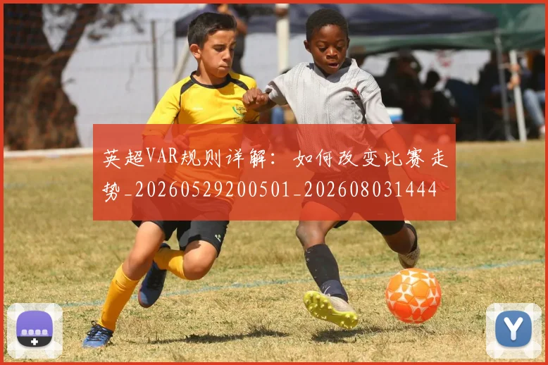 英超VAR规则详解:如何改变比赛走势_20260529200501_20260803144426