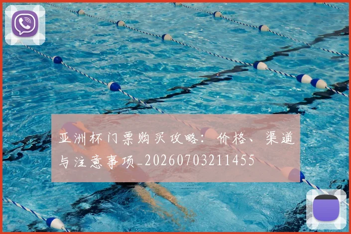 亚洲杯门票购买攻略：价格、渠道与注意事项_20260703211455