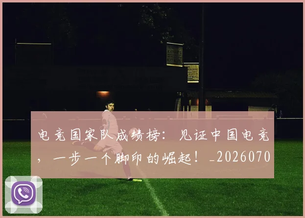 电竞国家队成绩榜：见证中国电竞，一步一个脚印的崛起！_20260708192938