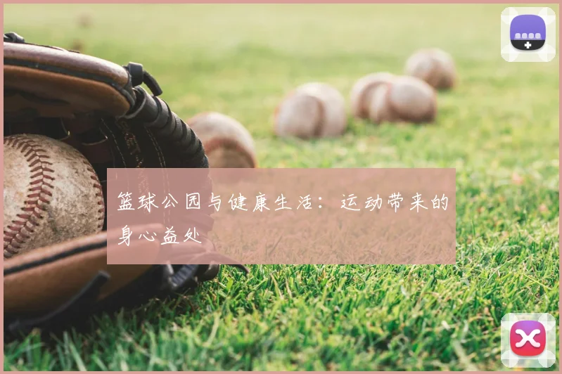 篮球公园与健康生活：运动带来的身心益处