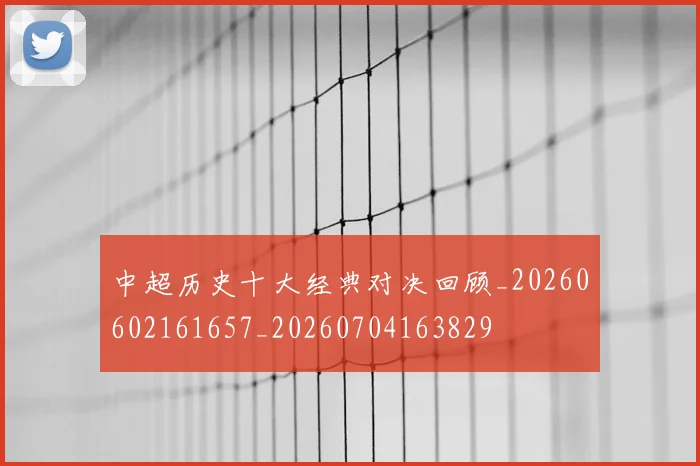 中超历史十大经典对决回顾_20260602161657_20260704163829