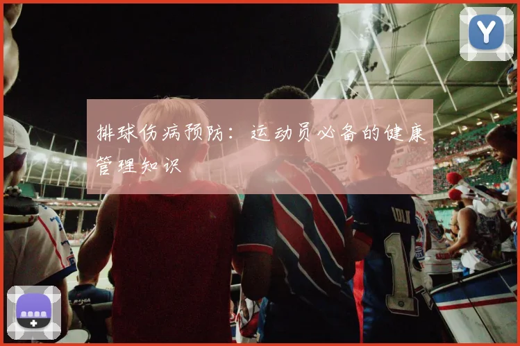 排球伤病预防：运动员必备的健康管理知识