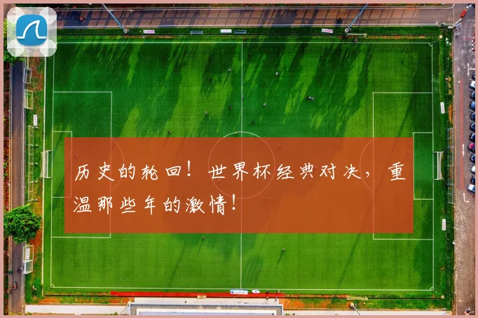 历史的轮回!世界杯经典对决,重温那些年的激情!