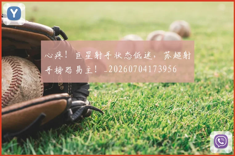 心疼！巨星射手状态低迷，苏超射手榜恐易主！_20260704173956