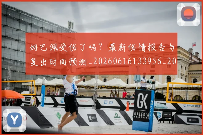 姆巴佩受伤了吗?最新伤情报告与复出时间预测_20260616133956_20260720185017