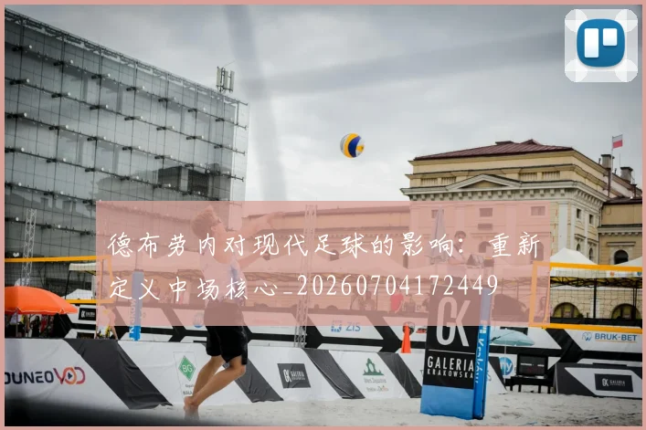 德布劳内对现代足球的影响：重新定义中场核心_20260704172449