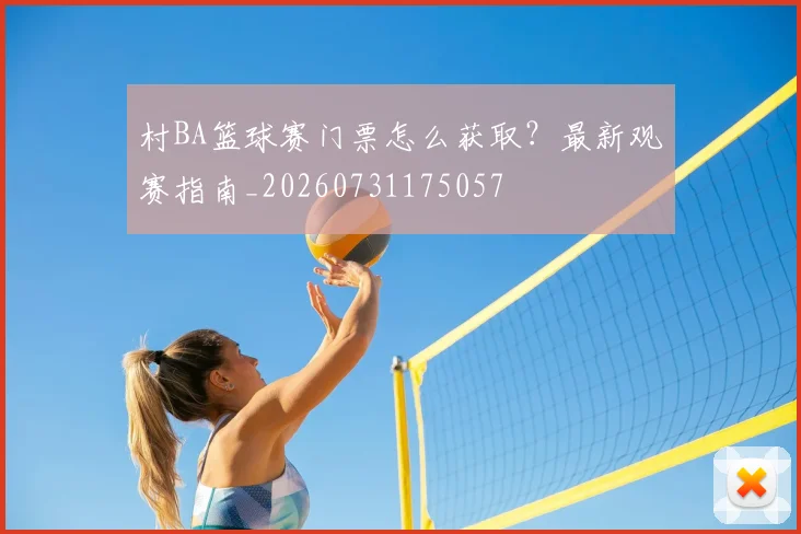 村BA篮球赛门票怎么获取？最新观赛指南_20260731175057