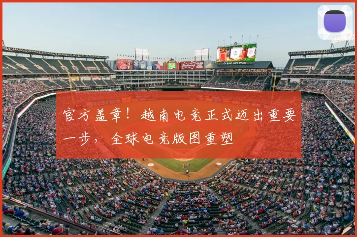 官方盖章!越南电竞正式迈出重要一步,全球电竞版图重塑