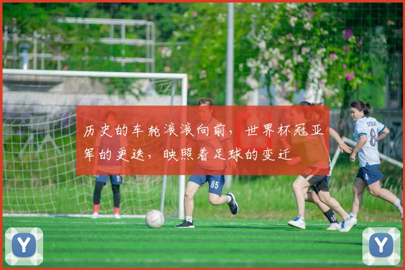 历史的车轮滚滚向前,世界杯冠亚军的更迭,映照着足球的变迁