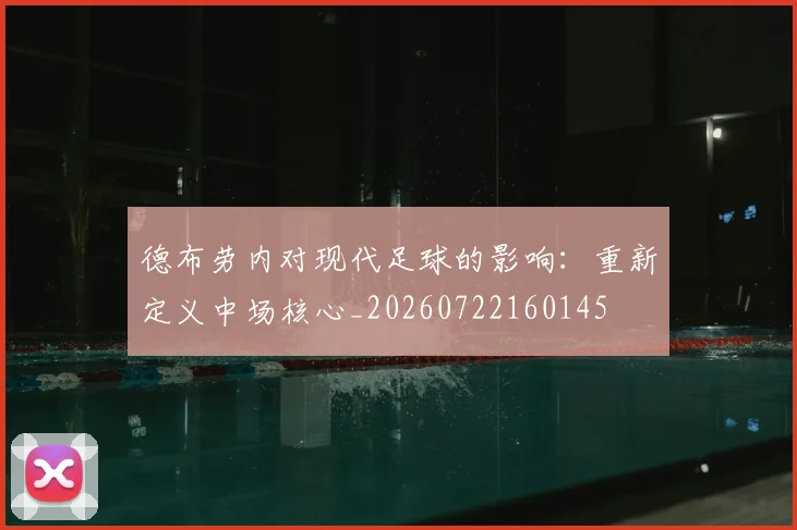 德布劳内对现代足球的影响:重新定义中场核心_20260722160145