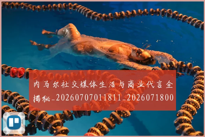 内马尔社交媒体生活与商业代言全揭秘_20260707011811_20260718005256