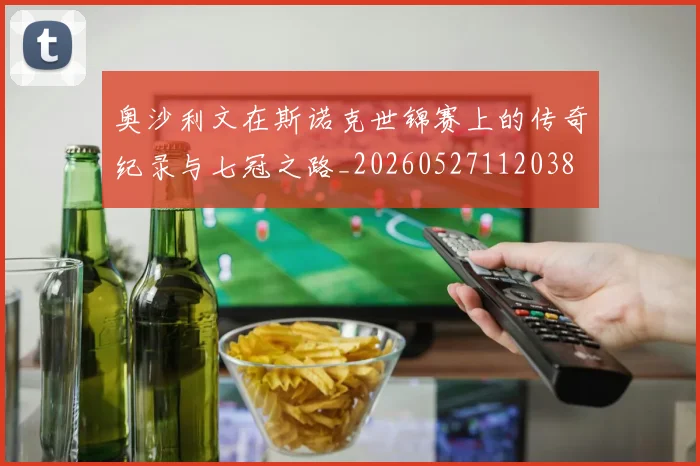 奥沙利文在斯诺克世锦赛上的传奇纪录与七冠之路_20260527112038