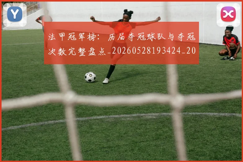 法甲冠军榜:历届夺冠球队与夺冠次数完整盘点_20260528193424_20260707153158_20260801171537