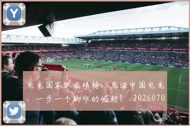 电竞国家队成绩榜：见证中国电竞，一步一个脚印的崛起！_20260708192938