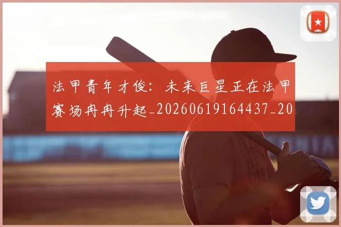 法甲青年才俊：未来巨星正在法甲赛场冉冉升起_20260619164437_20260707154122_20260801173431